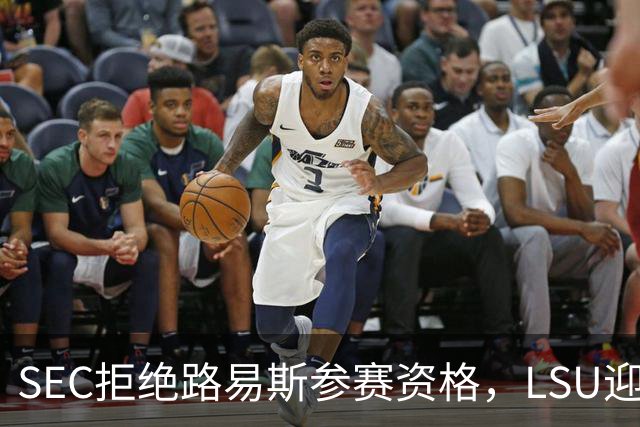 SEC拒绝路易斯参赛资格，LSU迎来新援赛季前消息